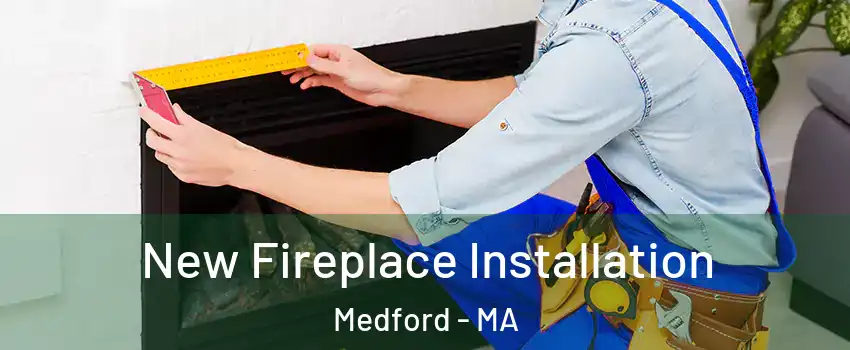  New Fireplace Installation Medford - MA