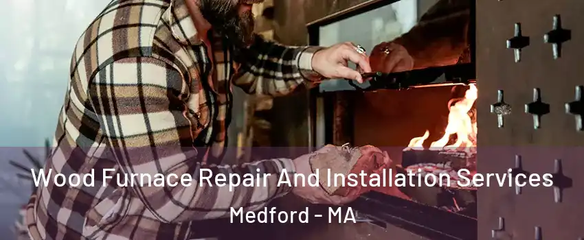  Wood Furnace Repair And Installation Services Medford - MA
